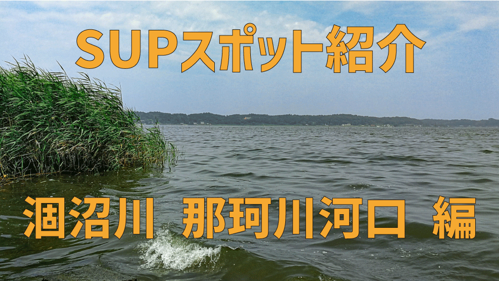 【SUPスポット紹介】|関東|茨城|大洗|涸沼川、那珂川河口編